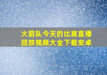 火箭队今天的比赛直播回放视频大全下载安卓