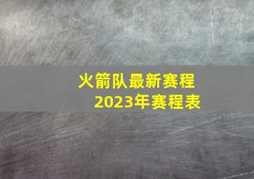 火箭队最新赛程2023年赛程表