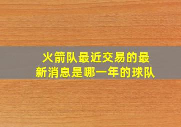 火箭队最近交易的最新消息是哪一年的球队