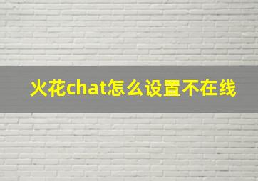 火花chat怎么设置不在线