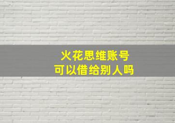 火花思维账号可以借给别人吗