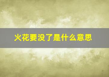 火花要没了是什么意思