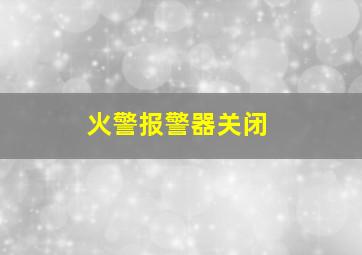 火警报警器关闭