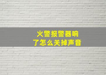 火警报警器响了怎么关掉声音