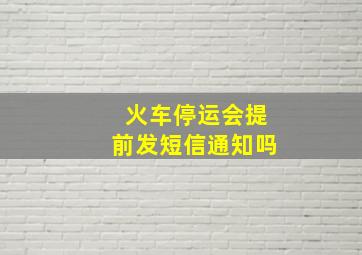 火车停运会提前发短信通知吗