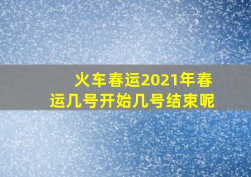 火车春运2021年春运几号开始几号结束呢