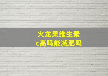 火龙果维生素c高吗能减肥吗