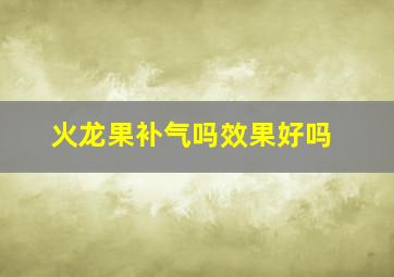 火龙果补气吗效果好吗