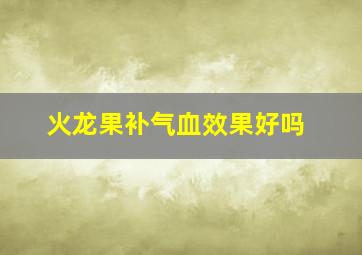 火龙果补气血效果好吗