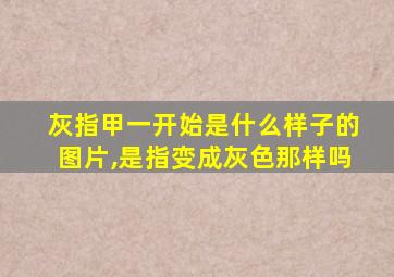 灰指甲一开始是什么样子的图片,是指变成灰色那样吗