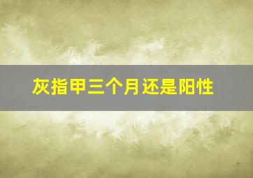 灰指甲三个月还是阳性