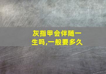 灰指甲会伴随一生吗,一般要多久