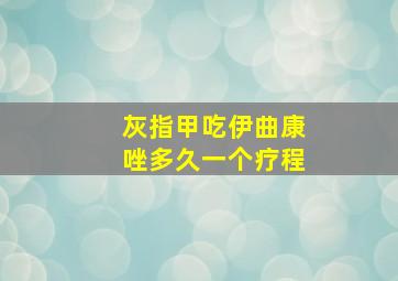 灰指甲吃伊曲康唑多久一个疗程