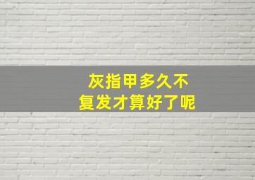 灰指甲多久不复发才算好了呢