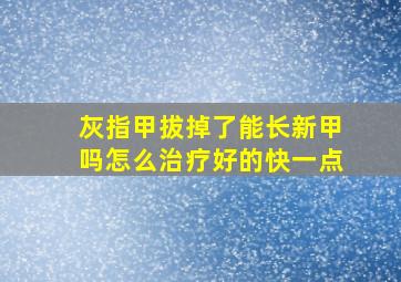 灰指甲拔掉了能长新甲吗怎么治疗好的快一点