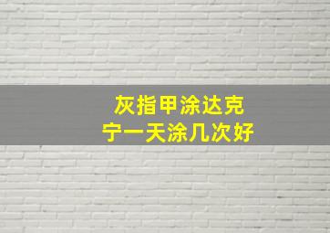 灰指甲涂达克宁一天涂几次好