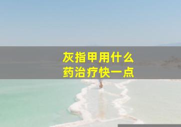 灰指甲用什么药治疗快一点