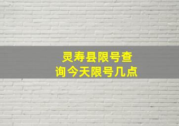 灵寿县限号查询今天限号几点