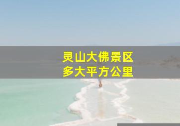 灵山大佛景区多大平方公里