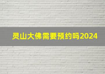 灵山大佛需要预约吗2024