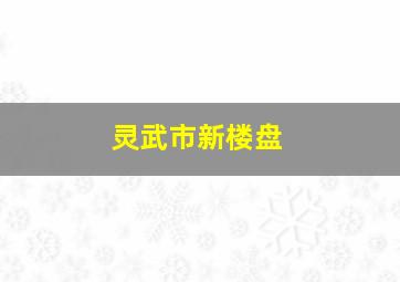 灵武市新楼盘