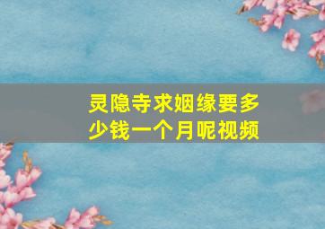 灵隐寺求姻缘要多少钱一个月呢视频