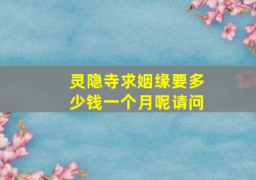 灵隐寺求姻缘要多少钱一个月呢请问