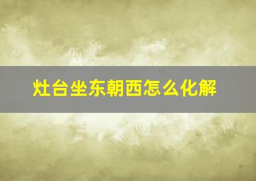 灶台坐东朝西怎么化解