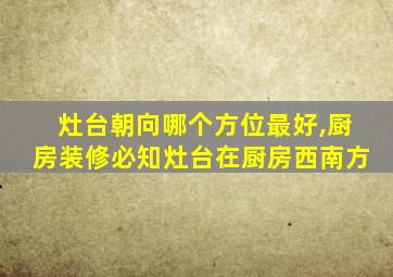 灶台朝向哪个方位最好,厨房装修必知灶台在厨房西南方