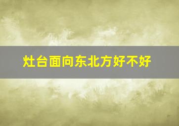 灶台面向东北方好不好