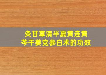 灸甘草清半夏黄连黄芩干姜党参白术的功效