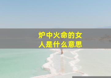 炉中火命的女人是什么意思