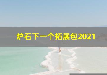 炉石下一个拓展包2021