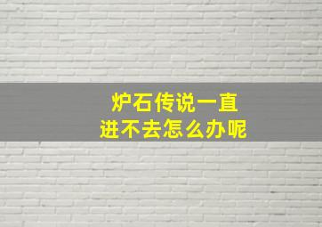 炉石传说一直进不去怎么办呢