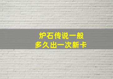 炉石传说一般多久出一次新卡