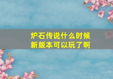 炉石传说什么时候新版本可以玩了啊