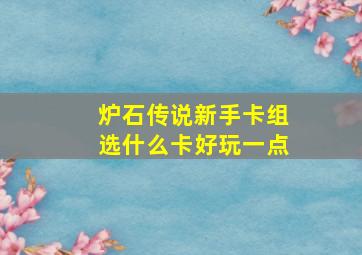 炉石传说新手卡组选什么卡好玩一点