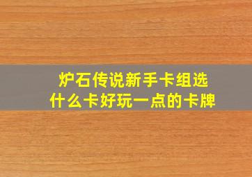 炉石传说新手卡组选什么卡好玩一点的卡牌