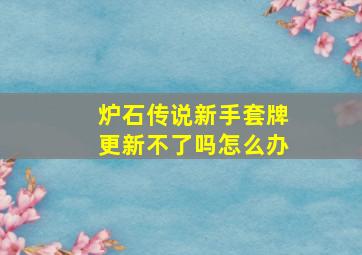 炉石传说新手套牌更新不了吗怎么办