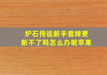 炉石传说新手套牌更新不了吗怎么办呢苹果