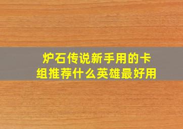 炉石传说新手用的卡组推荐什么英雄最好用