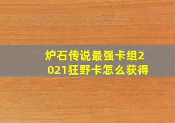 炉石传说最强卡组2021狂野卡怎么获得