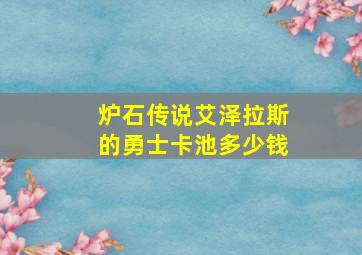 炉石传说艾泽拉斯的勇士卡池多少钱