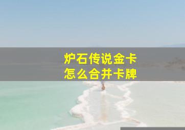 炉石传说金卡怎么合并卡牌