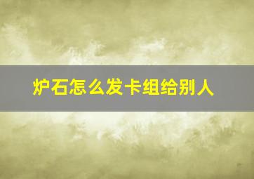 炉石怎么发卡组给别人