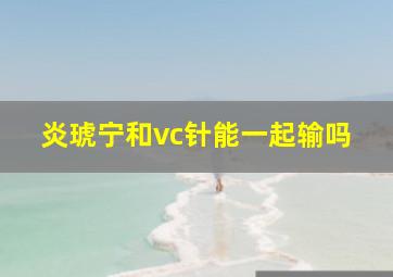 炎琥宁和vc针能一起输吗