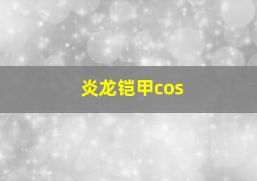 炎龙铠甲cos