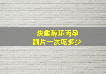 炔雌醇环丙孕酮片一次吃多少