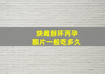 炔雌醇环丙孕酮片一般吃多久