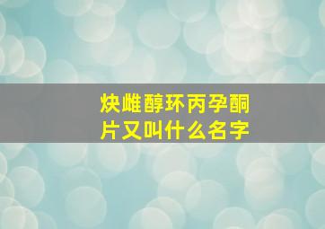 炔雌醇环丙孕酮片又叫什么名字